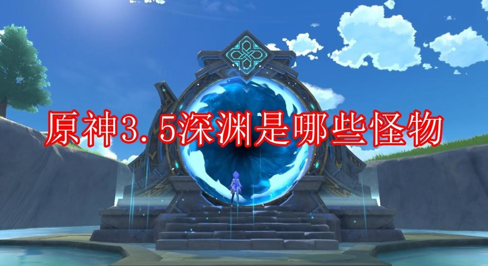 原神3.5深渊有哪些怪物_原神深渊怪物图鉴大全最新